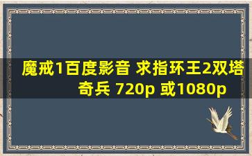 魔戒1百度影音 求指环王2双塔奇兵 720p 或1080p 百度网盘